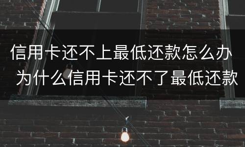 信用卡还不上最低还款怎么办 为什么信用卡还不了最低还款额