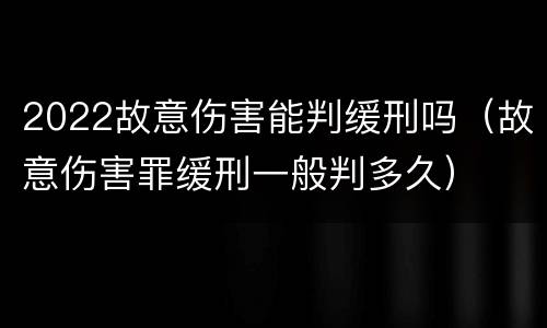 2022故意伤害能判缓刑吗（故意伤害罪缓刑一般判多久）