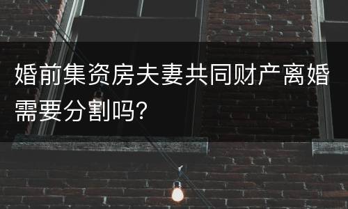 婚前集资房夫妻共同财产离婚需要分割吗？