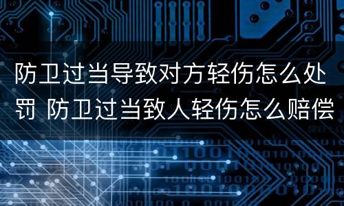 防卫过当导致对方轻伤怎么处罚 防卫过当致人轻伤怎么赔偿