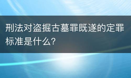 刑法对盗掘古墓罪既遂的定罪标准是什么？
