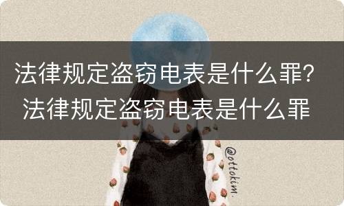 法律规定盗窃电表是什么罪？ 法律规定盗窃电表是什么罪