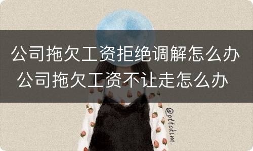 公司拖欠工资拒绝调解怎么办 公司拖欠工资不让走怎么办