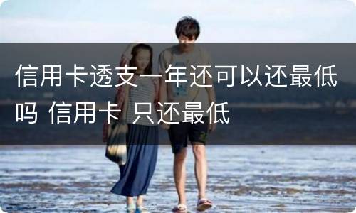 信用卡透支一年还可以还最低吗 信用卡 只还最低
