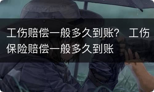 工伤赔偿一般多久到账？ 工伤保险赔偿一般多久到账