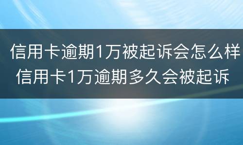 信用卡逾期1万被起诉会怎么样 信用卡1万逾期多久会被起诉