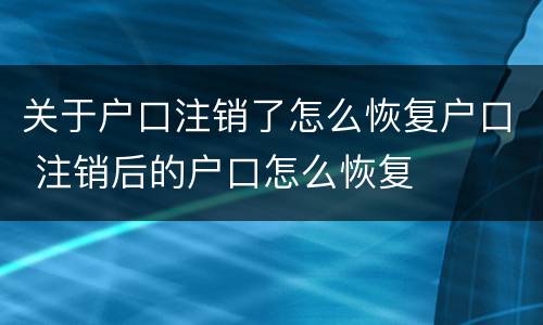 关于户口注销了怎么恢复户口 注销后的户口怎么恢复