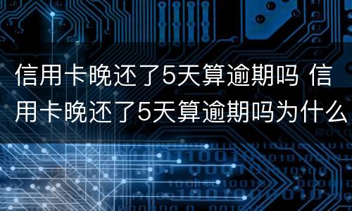 信用卡晚还了5天算逾期吗 信用卡晚还了5天算逾期吗为什么