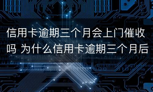 信用卡逾期三个月会上门催收吗 为什么信用卡逾期三个月后很少催收电话