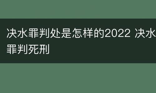 决水罪判处是怎样的2022 决水罪判死刑