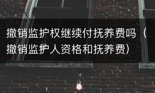 撤销监护权继续付抚养费吗（撤销监护人资格和抚养费）