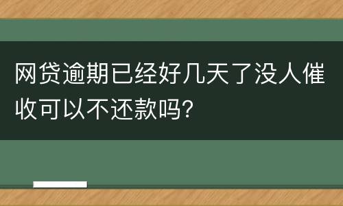 网贷逾期已经好几天了没人催收可以不还款吗？