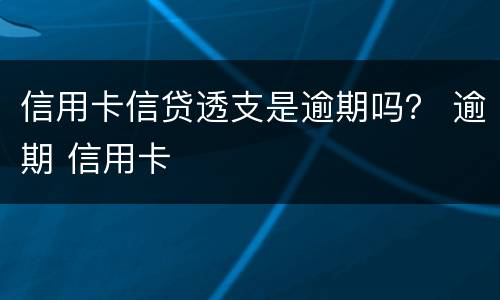 信用卡信贷透支是逾期吗？ 逾期 信用卡