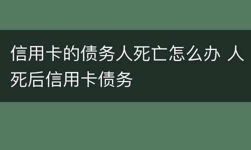 信用卡的债务人死亡怎么办 人死后信用卡债务