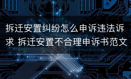 拆迁安置纠纷怎么申诉违法诉求 拆迁安置不合理申诉书范文