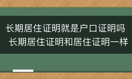 长期居住证明就是户口证明吗 长期居住证明和居住证明一样吗