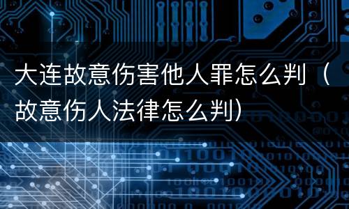大连故意伤害他人罪怎么判（故意伤人法律怎么判）