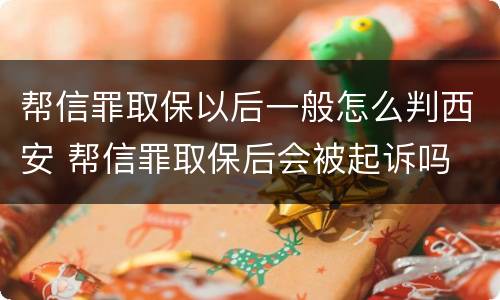 帮信罪取保以后一般怎么判西安 帮信罪取保后会被起诉吗