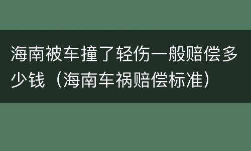 海南被车撞了轻伤一般赔偿多少钱（海南车祸赔偿标准）