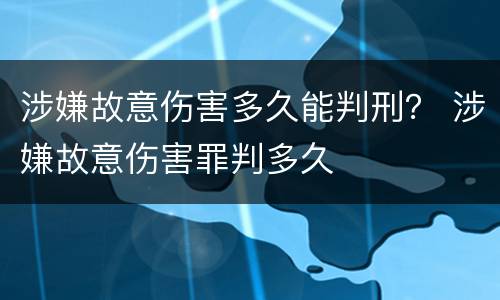 涉嫌故意伤害多久能判刑？ 涉嫌故意伤害罪判多久