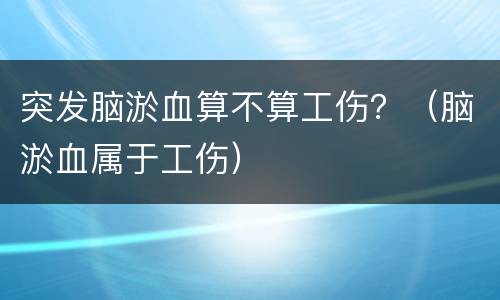 突发脑淤血算不算工伤？（脑淤血属于工伤）