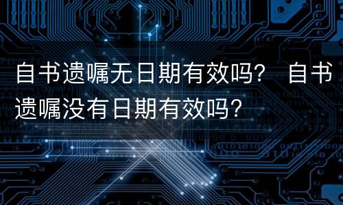 自书遗嘱无日期有效吗？ 自书遗嘱没有日期有效吗?