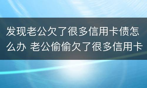 发现老公欠了很多信用卡债怎么办 老公偷偷欠了很多信用卡