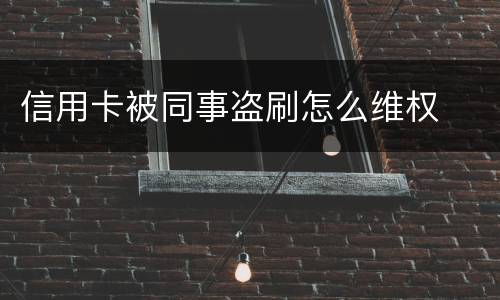 信用卡被同事盗刷怎么维权