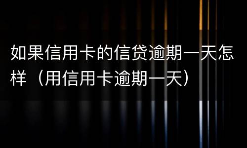 如果信用卡的信贷逾期一天怎样（用信用卡逾期一天）