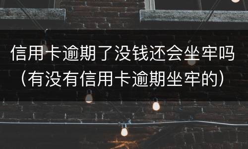 信用卡逾期了没钱还会坐牢吗（有没有信用卡逾期坐牢的）