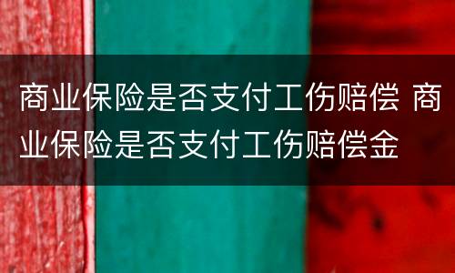 商业保险是否支付工伤赔偿 商业保险是否支付工伤赔偿金