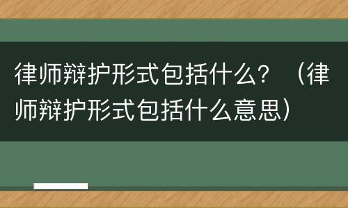 律师辩护形式包括什么？（律师辩护形式包括什么意思）