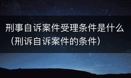 刑事自诉案件受理条件是什么（刑诉自诉案件的条件）