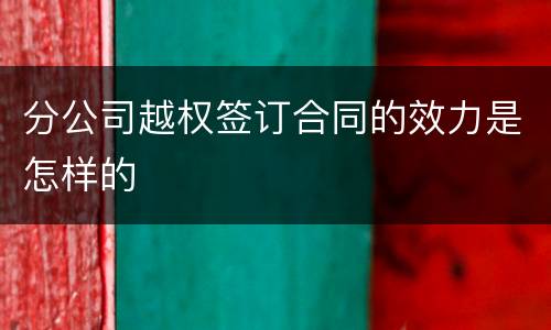 分公司越权签订合同的效力是怎样的
