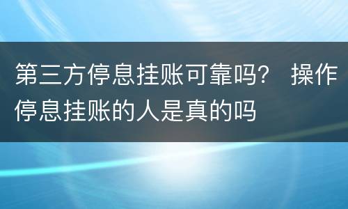 第三方停息挂账可靠吗？ 操作停息挂账的人是真的吗