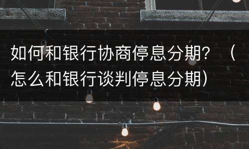 如何和银行协商停息分期？（怎么和银行谈判停息分期）