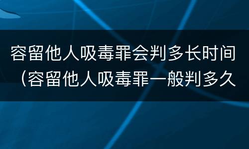 容留他人吸毒罪会判多长时间（容留他人吸毒罪一般判多久）