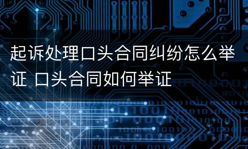 起诉处理口头合同纠纷怎么举证 口头合同如何举证