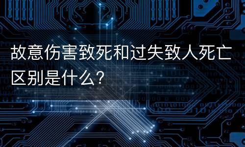 故意伤害致死和过失致人死亡区别是什么?