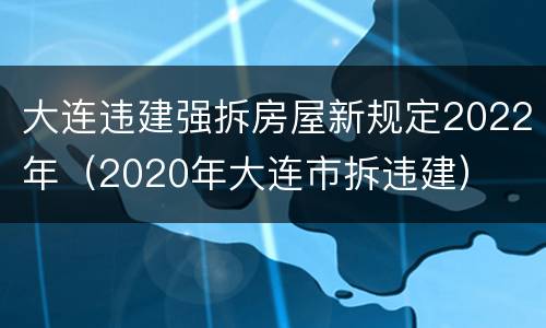 大连违建强拆房屋新规定2022年（2020年大连市拆违建）