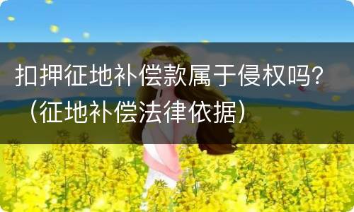 扣押征地补偿款属于侵权吗？（征地补偿法律依据）