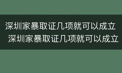 深圳家暴取证几项就可以成立 深圳家暴取证几项就可以成立了