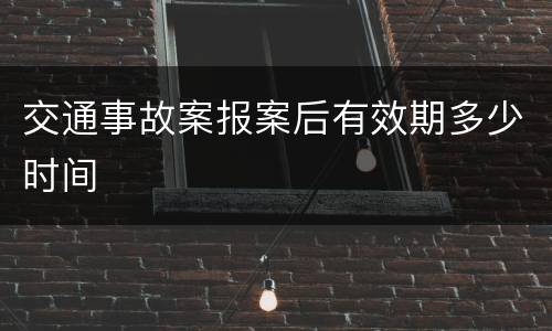 交通事故案报案后有效期多少时间