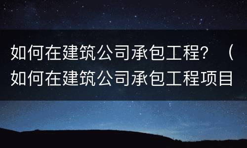 如何在建筑公司承包工程？（如何在建筑公司承包工程项目）