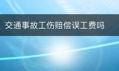 交通事故工伤赔偿误工费吗