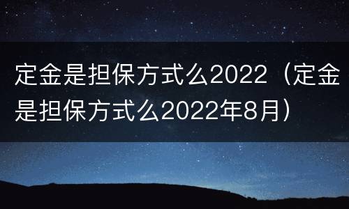 定金是担保方式么2022（定金是担保方式么2022年8月）