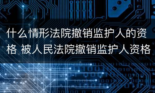 什么情形法院撤销监护人的资格 被人民法院撤销监护人资格后谁负担的义务