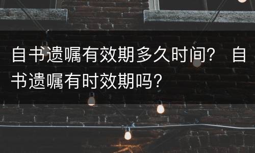 自书遗嘱有效期多久时间？ 自书遗嘱有时效期吗?