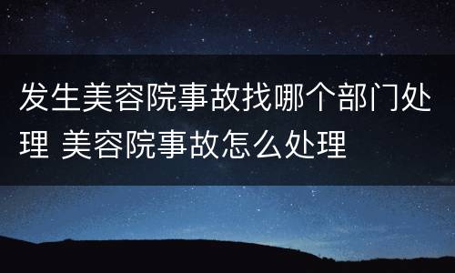 发生美容院事故找哪个部门处理 美容院事故怎么处理