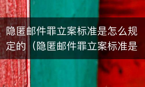 隐匿邮件罪立案标准是怎么规定的（隐匿邮件罪立案标准是怎么规定的呢）